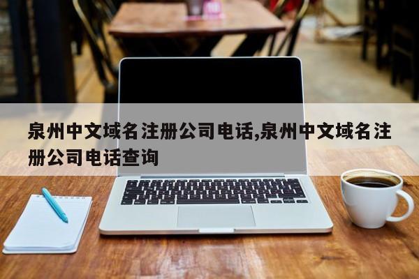 泉州中文域名注册公司电话,泉州中文域名注册公司电话查询