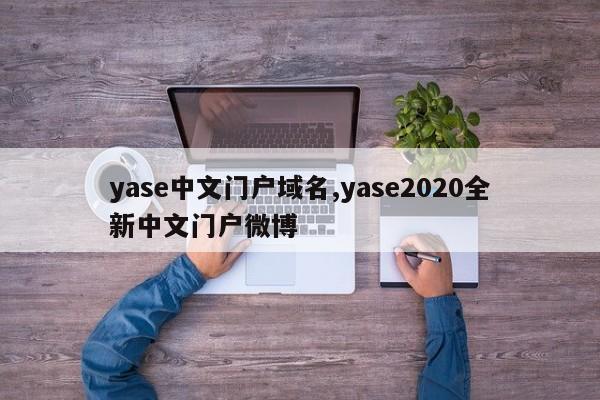 yase中文门户域名,yase2020全新中文门户微博