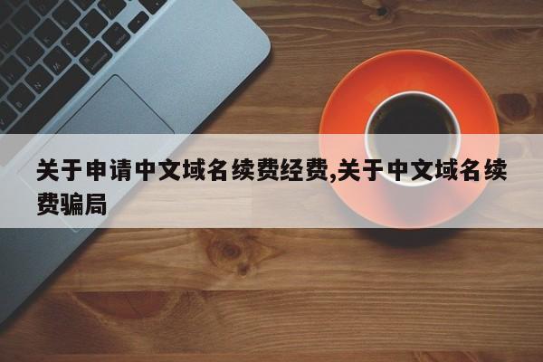 关于申请中文域名续费经费,关于中文域名续费骗局