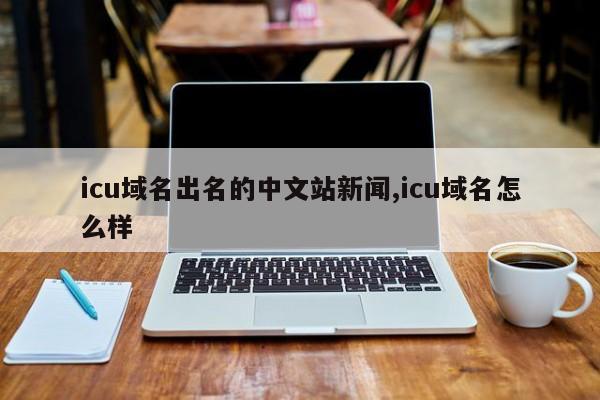 icu域名出名的中文站新闻,icu域名怎么样