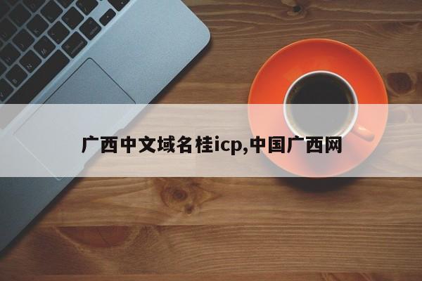 广西中文域名桂icp,中国广西网